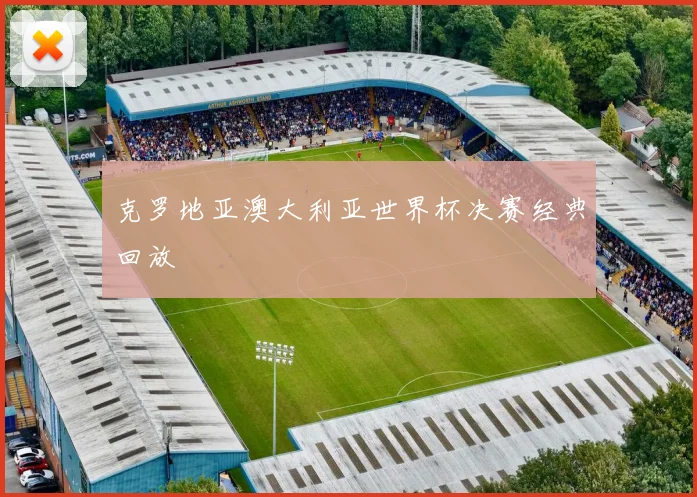 克罗地亚澳大利亚世界杯决赛经典回放
