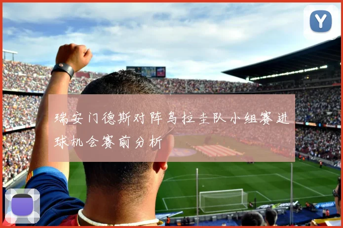 瑞安门德斯对阵乌拉圭队小组赛进球机会赛前分析
