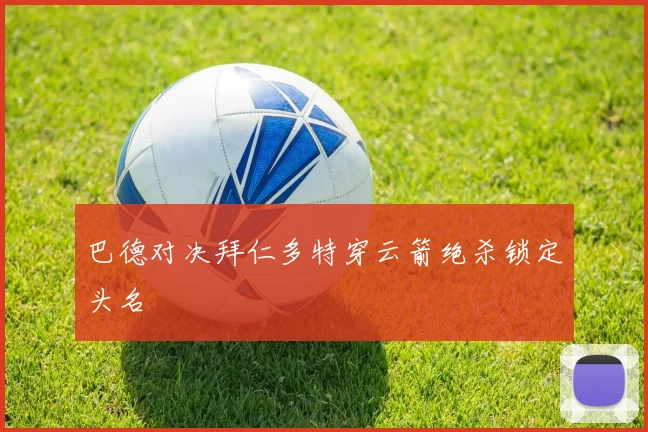 巴德对决拜仁多特穿云箭绝杀锁定头名
