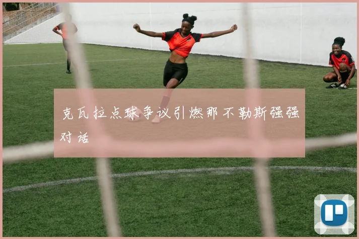 克瓦拉点球争议引燃那不勒斯强强对话