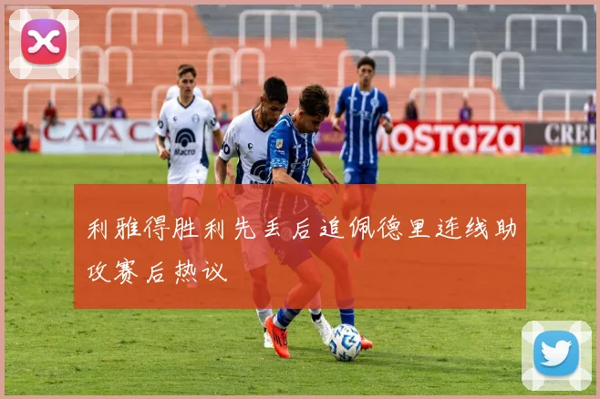 利雅得胜利先丢后追佩德里连线助攻赛后热议