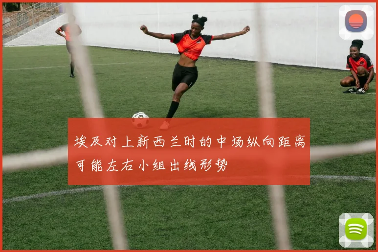 埃及对上新西兰时的中场纵向距离可能左右小组出线形势