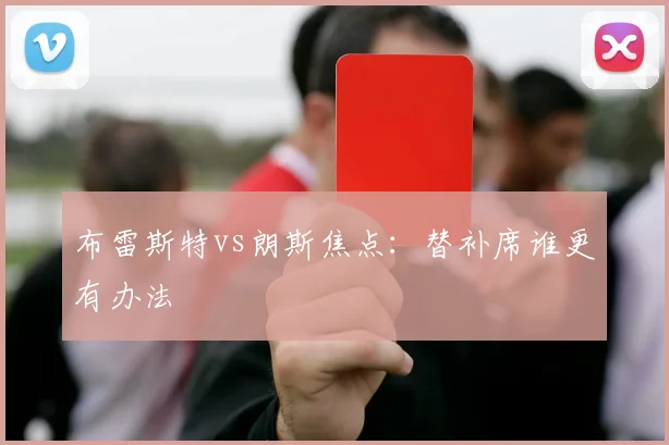 布雷斯特vs朗斯焦点：替补席谁更有办法