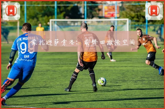 蒙扎迎萨索洛:前锋回撤抢空间