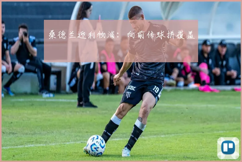 桑德兰迎利物浦:向前传球拼覆盖