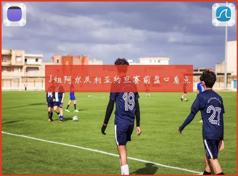 J组阿尔及利亚约旦赛前盘口看点