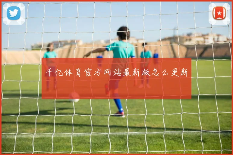 千亿体育官方网站最新版怎么更新