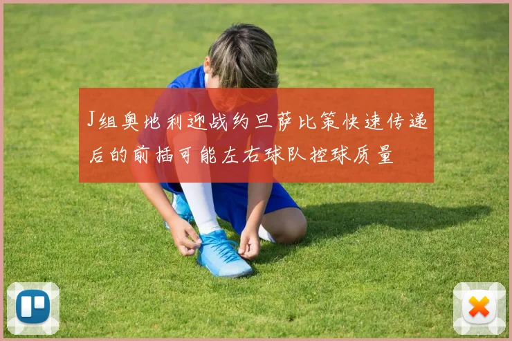 J组奥地利迎战约旦萨比策快速传递后的前插可能左右球队控球质量