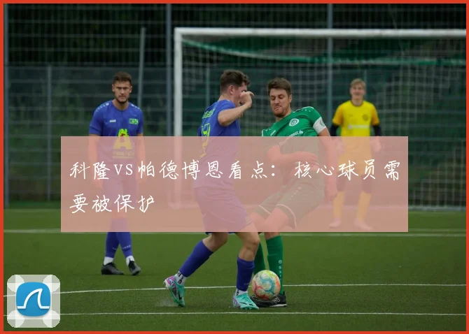 科隆vs帕德博恩看点：核心球员需要被保护