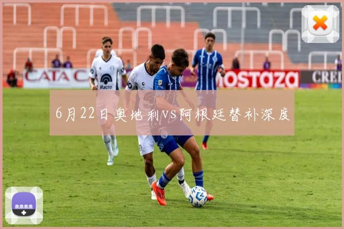 6月22日奥地利vs阿根廷替补深度