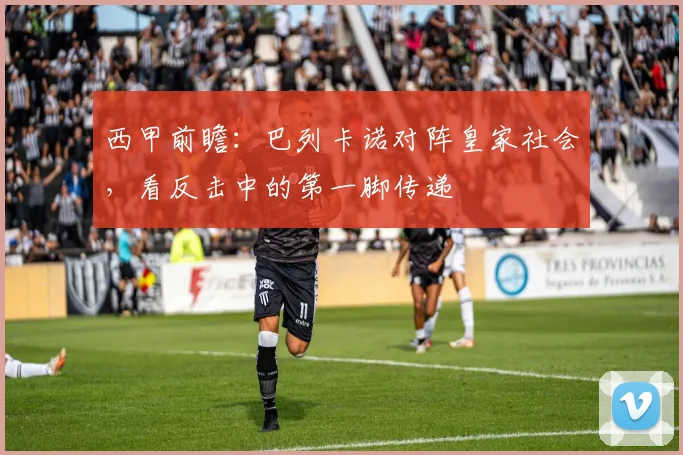 西甲前瞻：巴列卡诺对阵皇家社会，看反击中的第一脚传递