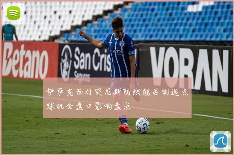 伊萨克面对突尼斯防线能否制造点球机会盘口影响盘点