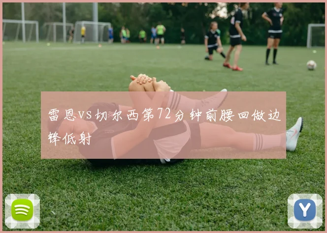 雷恩vs切尔西第72分钟前腰回做边锋低射