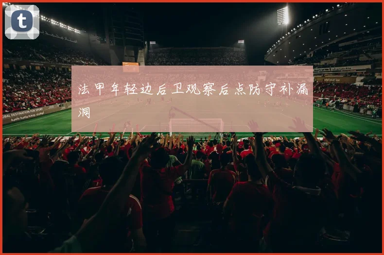 法甲年轻边后卫观察后点防守补漏洞