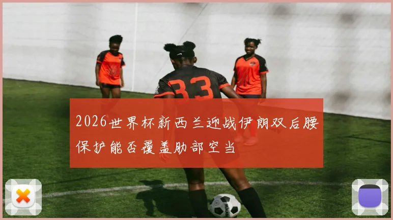 2026世界杯新西兰迎战伊朗双后腰保护能否覆盖肋部空当