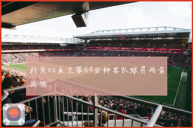 科莫vs米兰第64分钟客队球员两黄离场