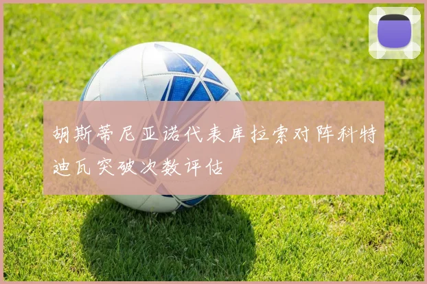 胡斯蒂尼亚诺代表库拉索对阵科特迪瓦突破次数评估